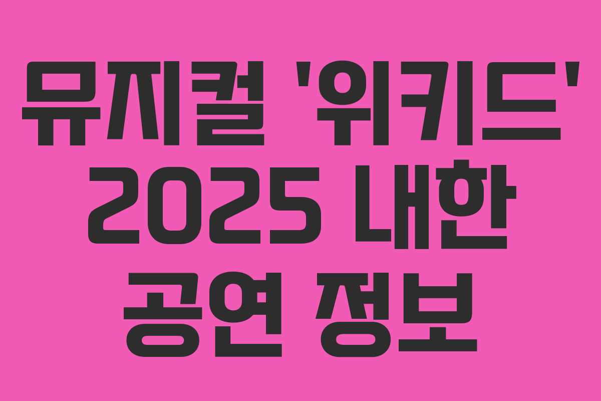 뮤지컬 ‘위키드’ 2025 내한 공연 정보