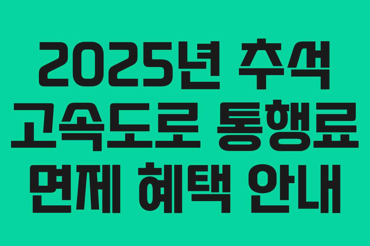 2025년 추석 고속도로 통행료 면제 혜택 안내 2025년 추석 고속도로 통행료 면제 혜택 안내