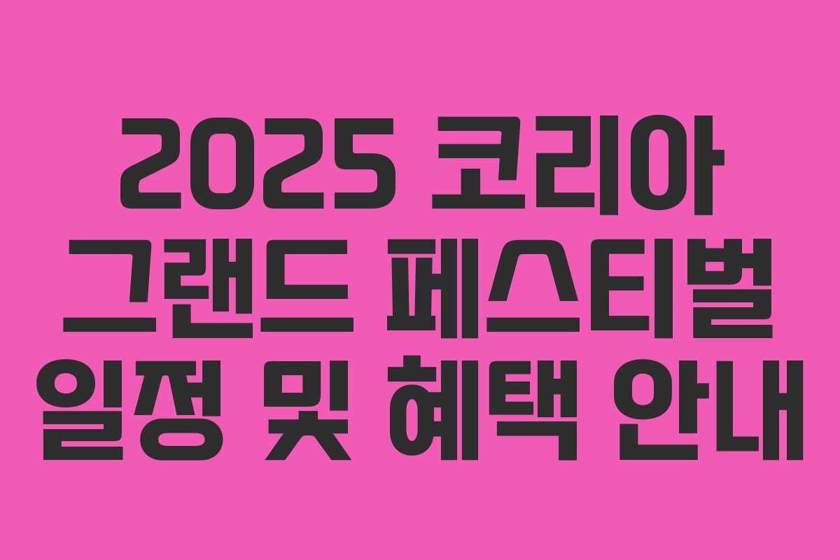 2025 코리아 그랜드 페스티벌 일정 및 혜택 안내