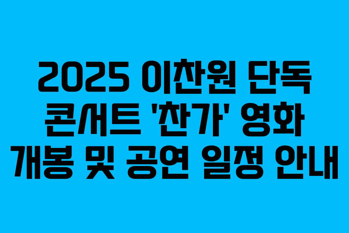2025 이찬원 단독 콘서트 ‘찬가’ 영화 개봉 및 공연 일정 안내
