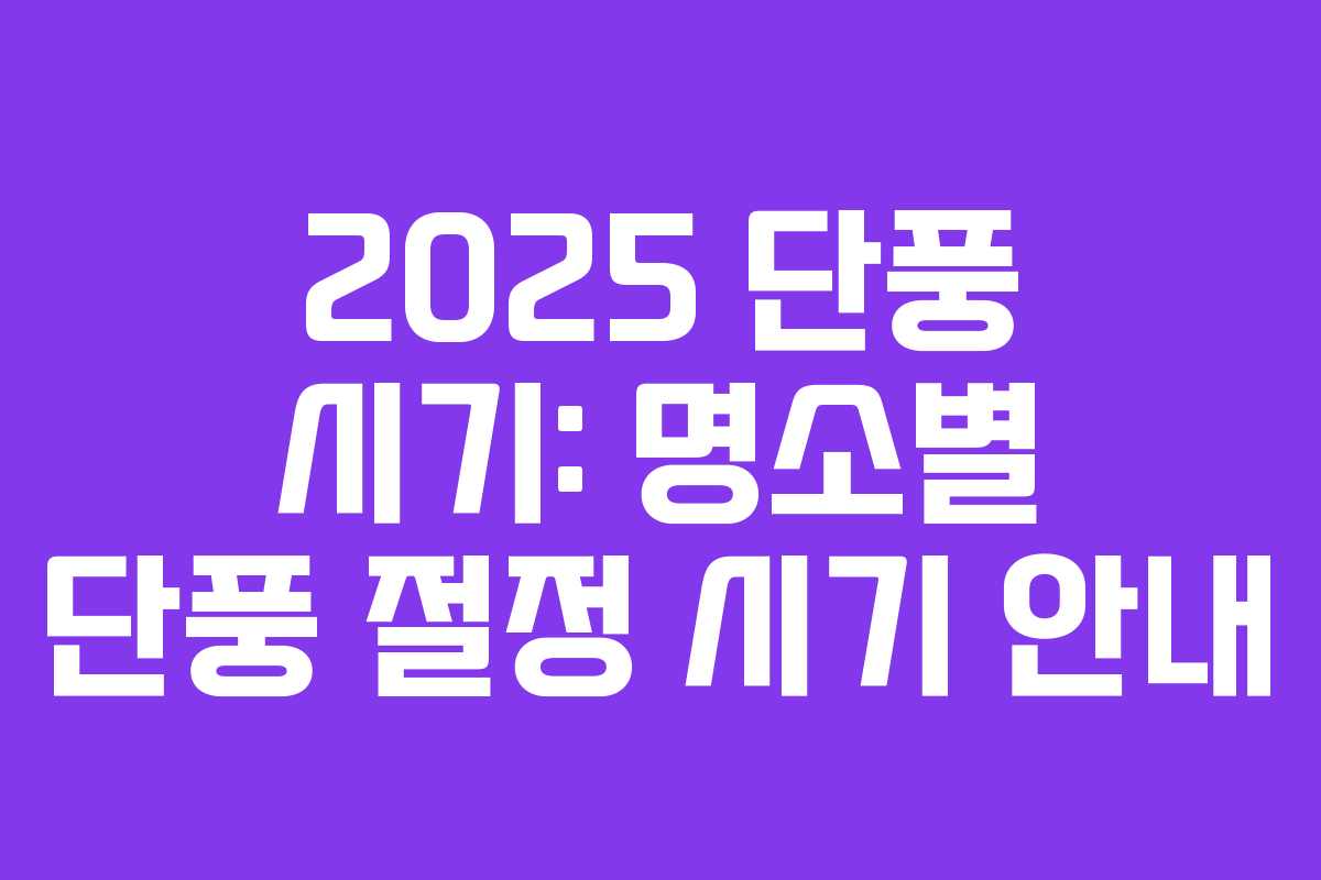 2025 단풍 시기: 명소별 단풍 절정 시기 안내