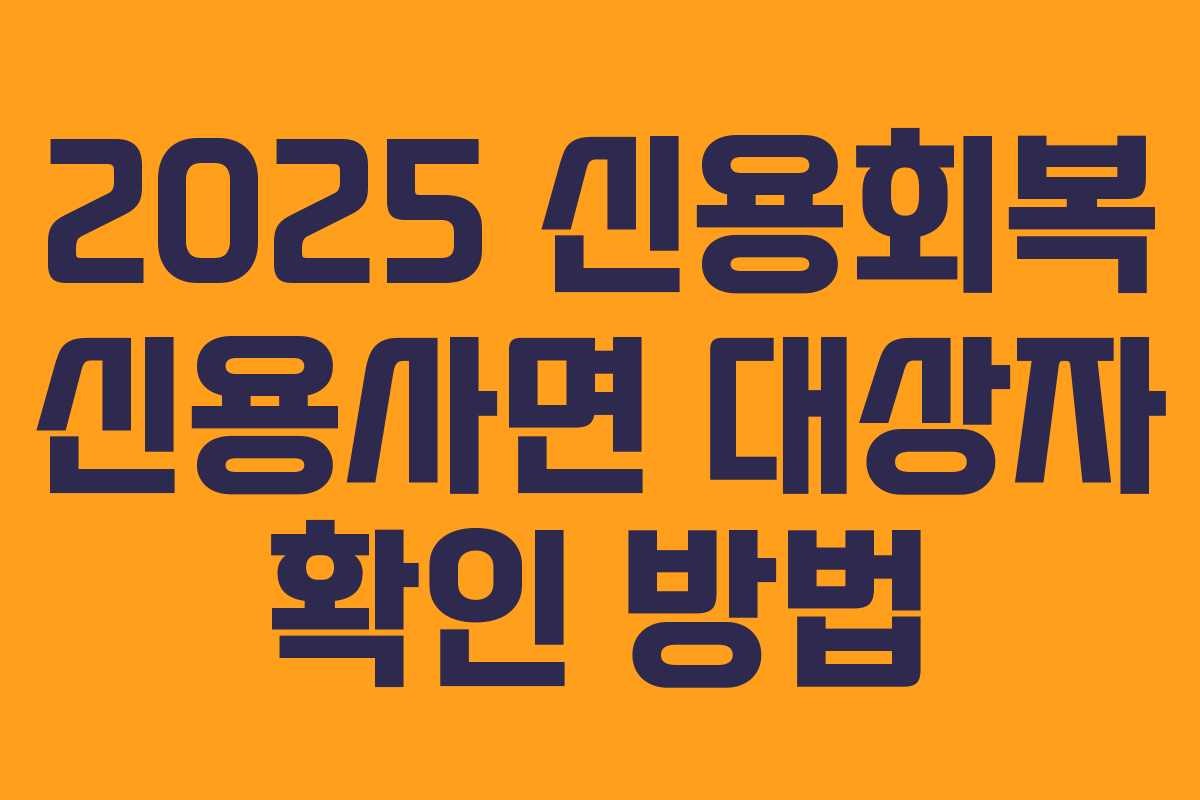 2025 신용회복 신용사면 대상자 확인 방법