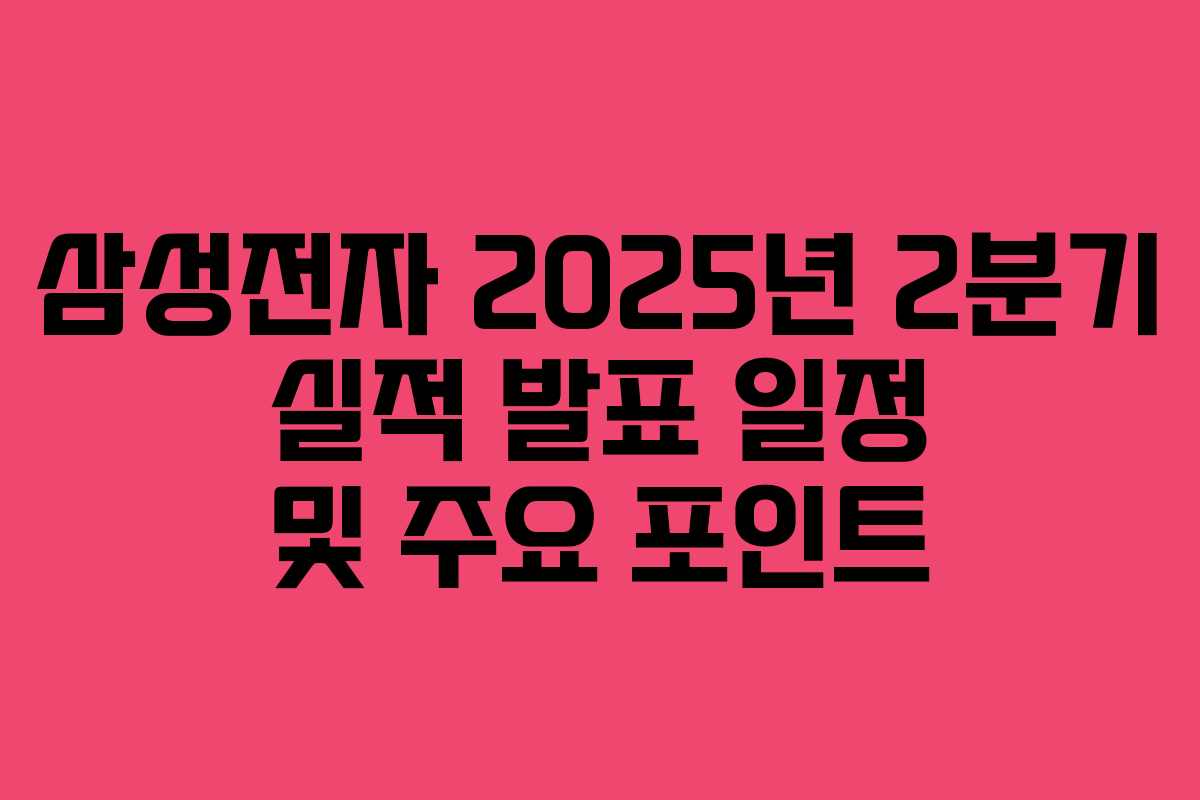 삼성전자 2025년 2분기 실적 발표 일정 및 주요 포인트 삼성전자 2025년 2분기 실적 발표 일정 및 주요 포인트