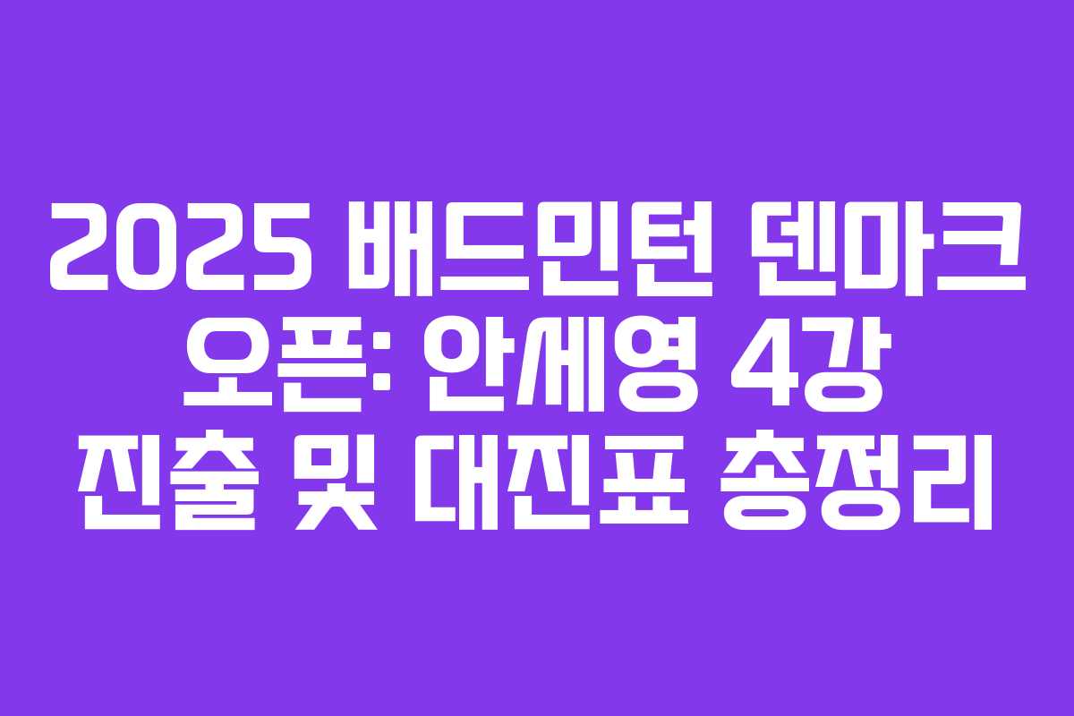 2025 배드민턴 덴마크 오픈: 안세영 4강 진출 및 대진표 총정리