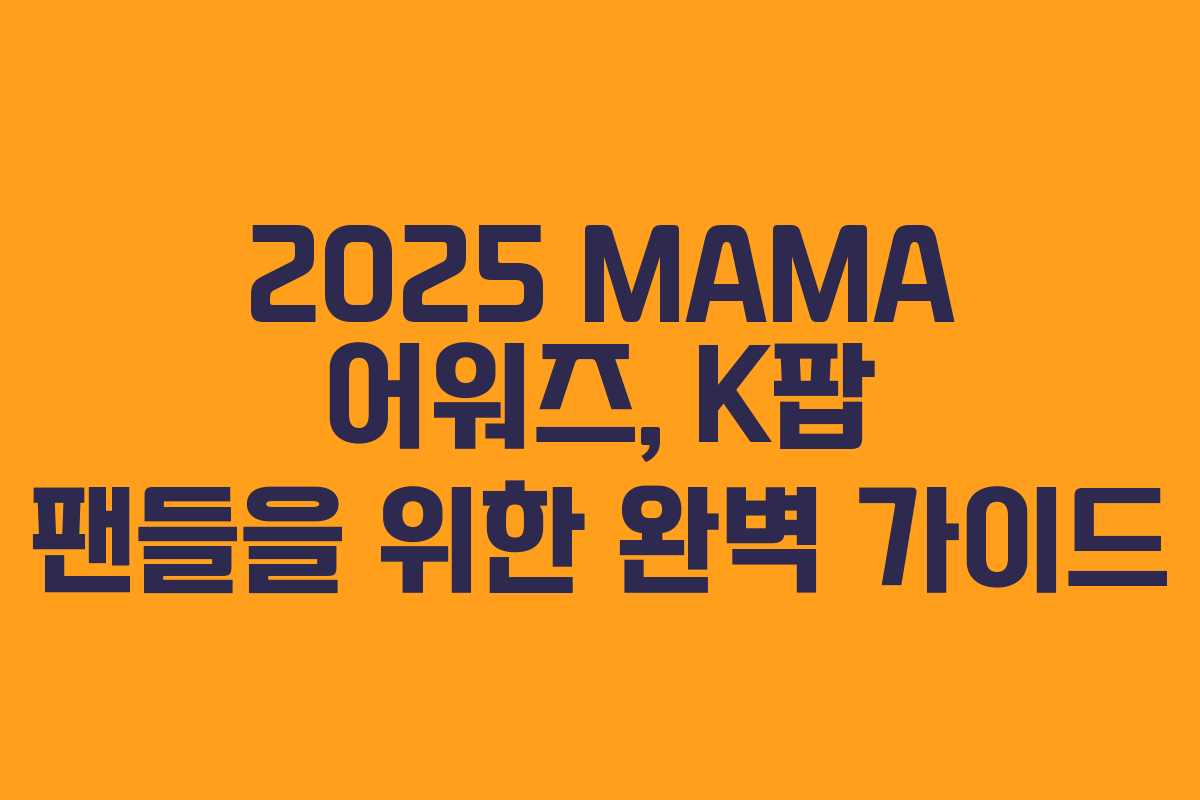 2025 MAMA 어워즈, K팝 팬들을 위한 완벽 가이드