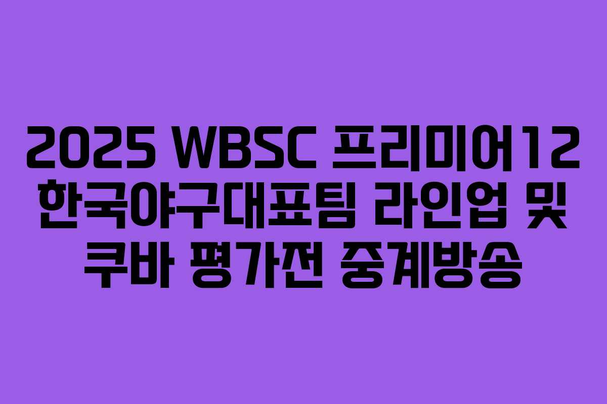 2025 WBSC 프리미어12 한국야구대표팀 라인업 및 쿠바 평가전 중계방송
