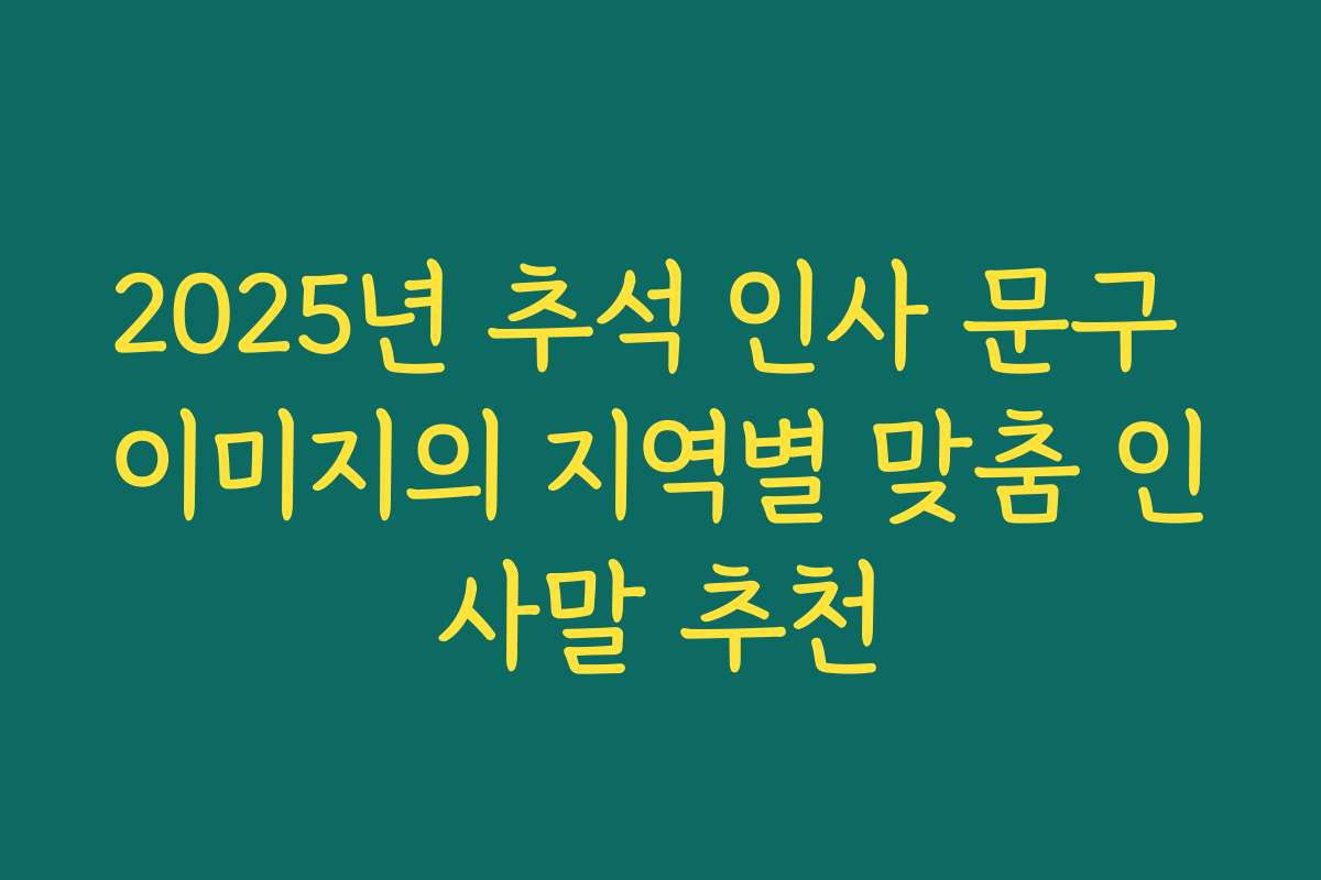 2025년 추석 인사 문구 이미지의 지역별 맞춤 인사말 추천