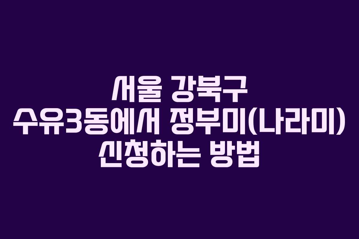 서울 강북구 수유3동에서 정부미(나라미) 신청하는 방법 서울 강북구 수유3동에서 정부미(나라미) 신청하는 방법
