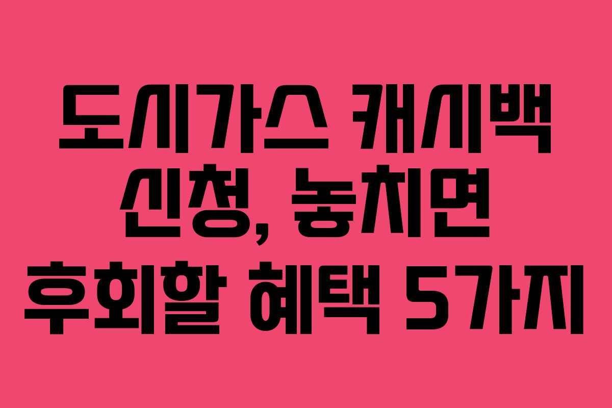 도시가스 캐시백 신청, 놓치면 후회할 혜택 5가지
