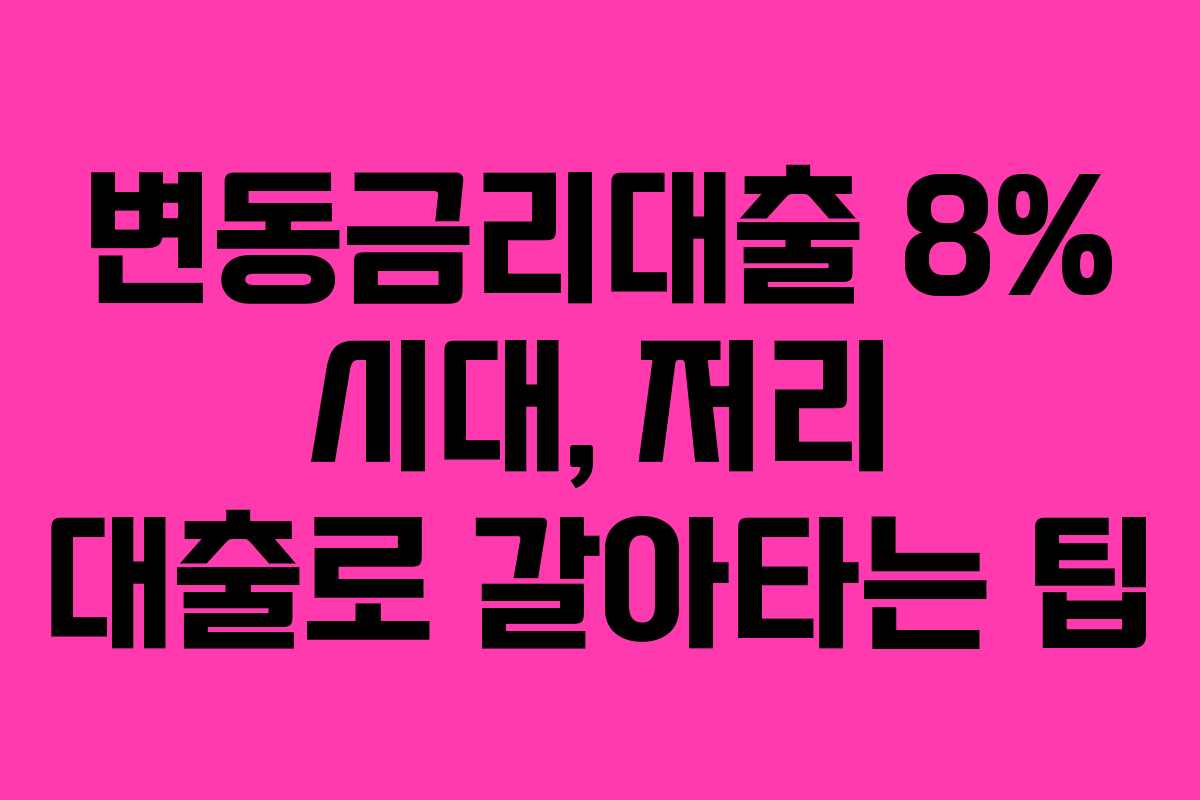변동금리대출 8% 시대, 저리 대출로 갈아타는 팁