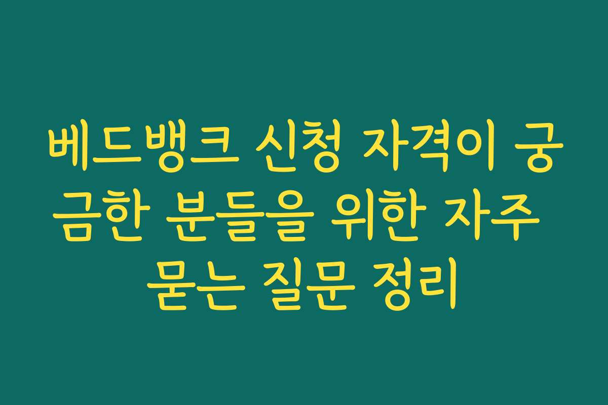 베드뱅크 신청 자격이 궁금한 분들을 위한 자주 묻는 질문 정리