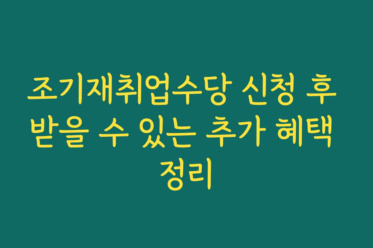 조기재취업수당 신청 후 받을 수 있는 추가 혜택 정리