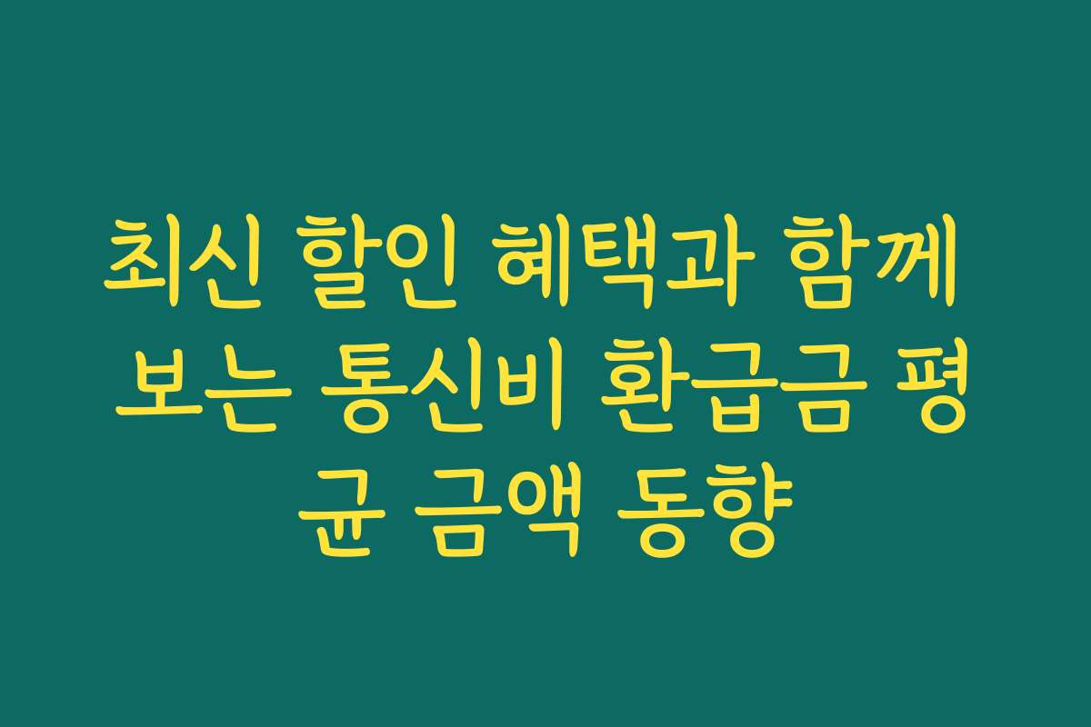 최신 할인 혜택과 함께 보는 통신비 환급금 평균 금액 동향 최신 할인 혜택과 함께 보는 통신비 환급금 평균 금액 동향