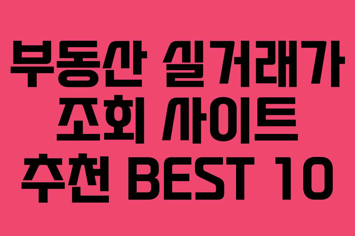 부동산 실거래가 조회 사이트 추천 BEST 10