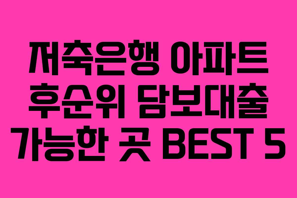 저축은행 아파트 후순위 담보대출 가능한 곳 BEST 5 저축은행 아파트 후순위 담보대출 가능한 곳 BEST 5