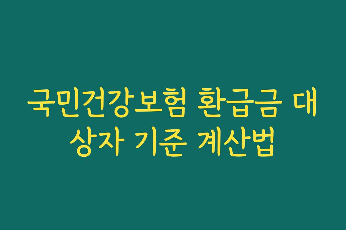 국민건강보험 환급금 대상자 기준 계산법 국민건강보험 환급금 대상자 기준 계산법