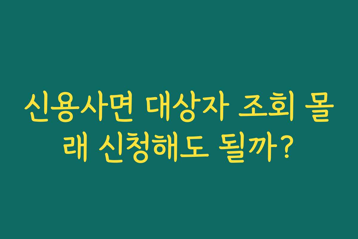 신용사면 대상자 조회 몰래 신청해도 될까? 신용사면 대상자 조회 몰래 신청해도 될까?