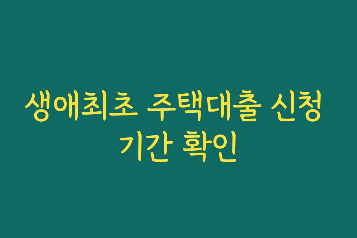 생애최초 주택대출 신청 기간 확인