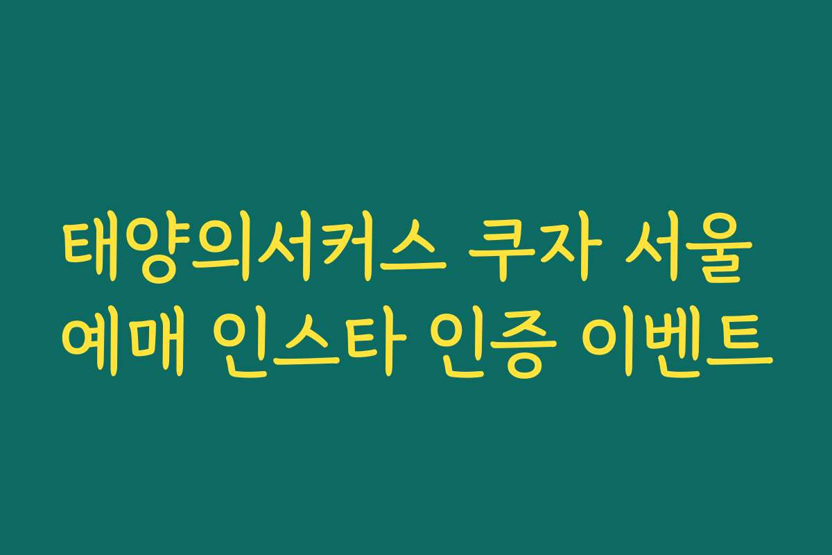 태양의서커스 쿠자 서울 예매 인스타 인증 이벤트