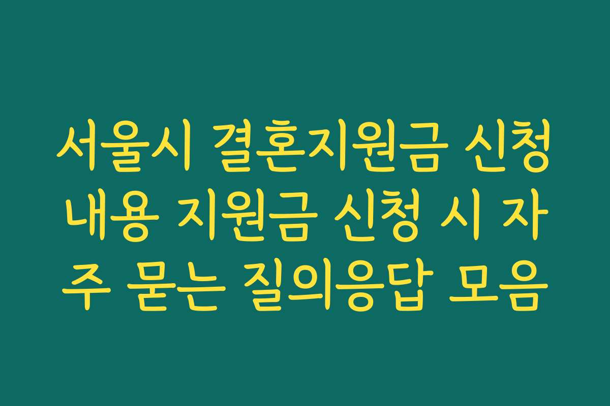 서울시 결혼지원금 신청내용 지원금 신청 시 자주 묻는 질의응답 모음