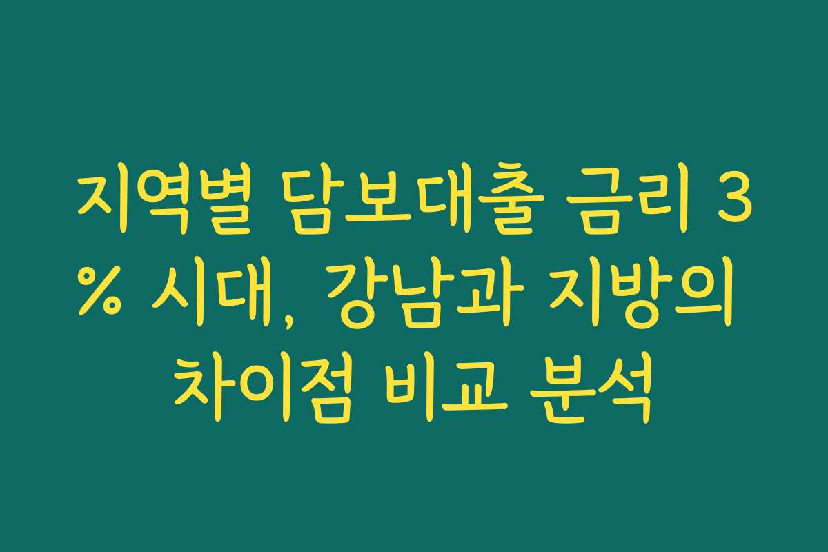 지역별 담보대출 금리 3% 시대, 강남과 지방의 차이점 비교 분석