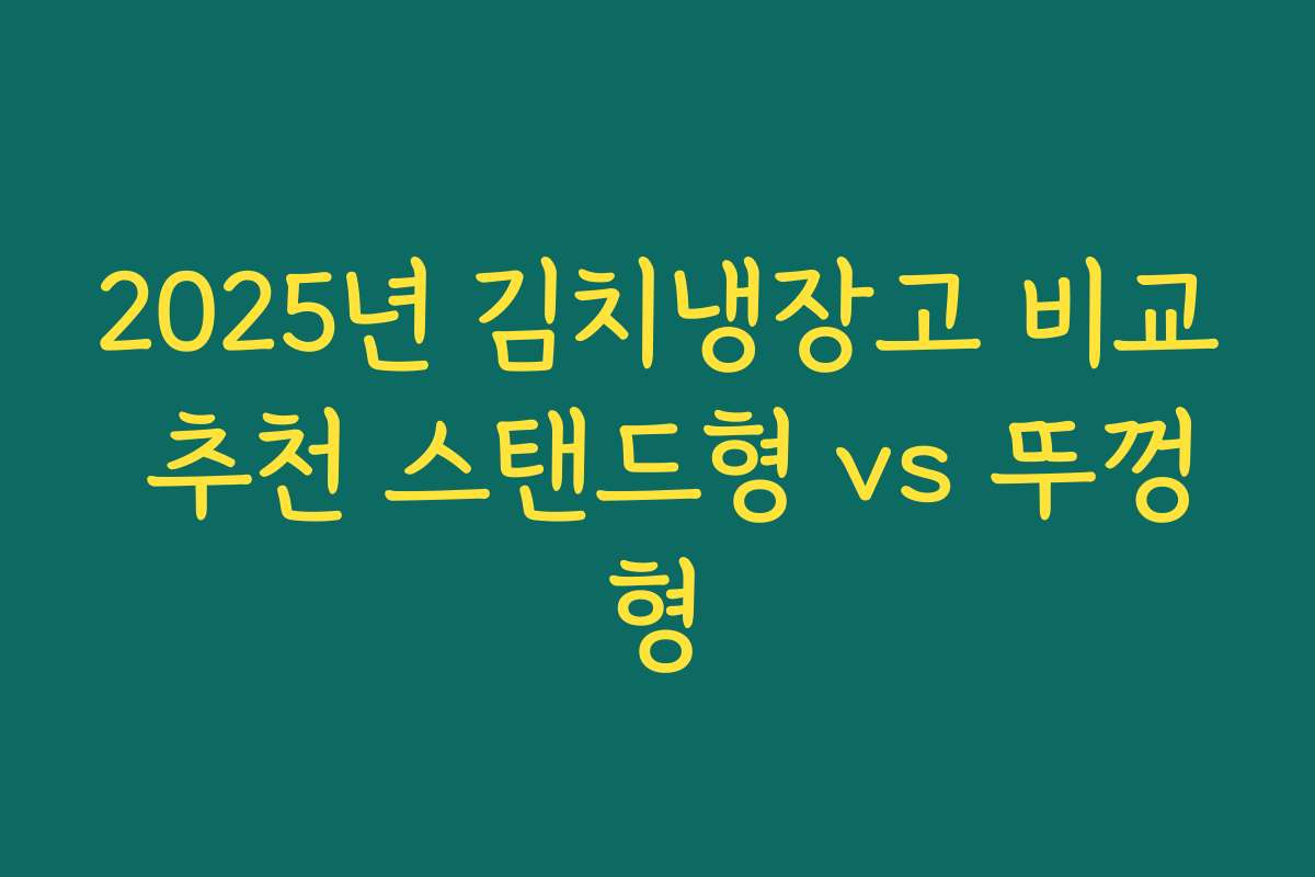 2025년 김치냉장고 비교 추천 스탠드형 vs 뚜껑형
