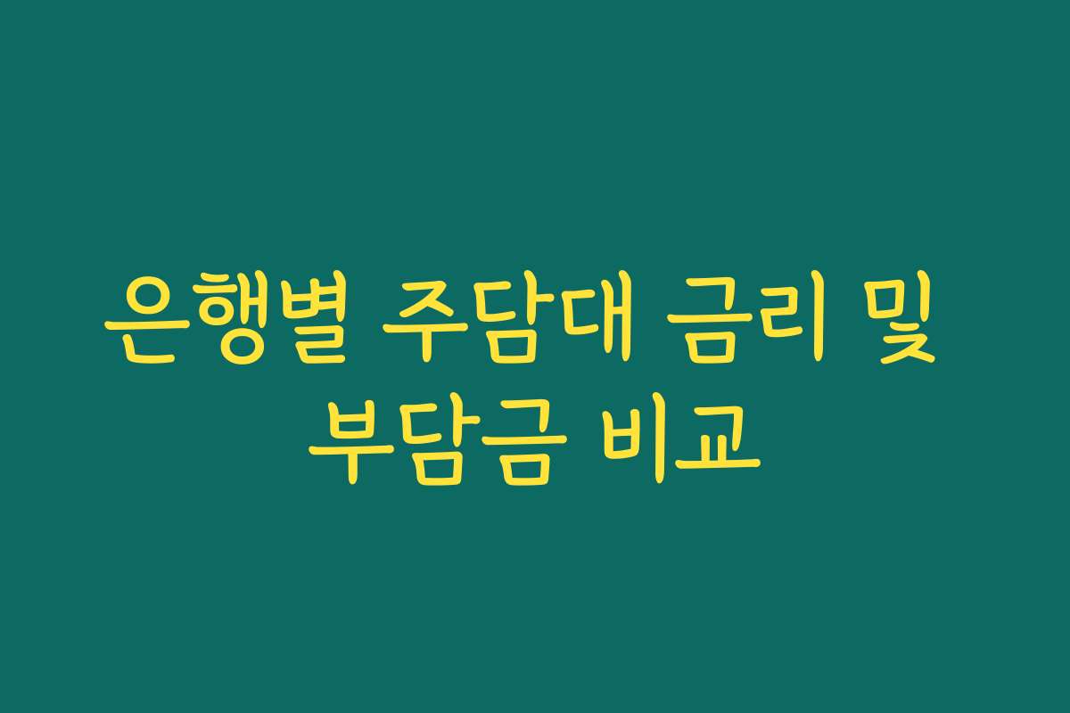 은행별 주담대 금리 및 부담금 비교 은행별 주담대 금리 및 부담금 비교