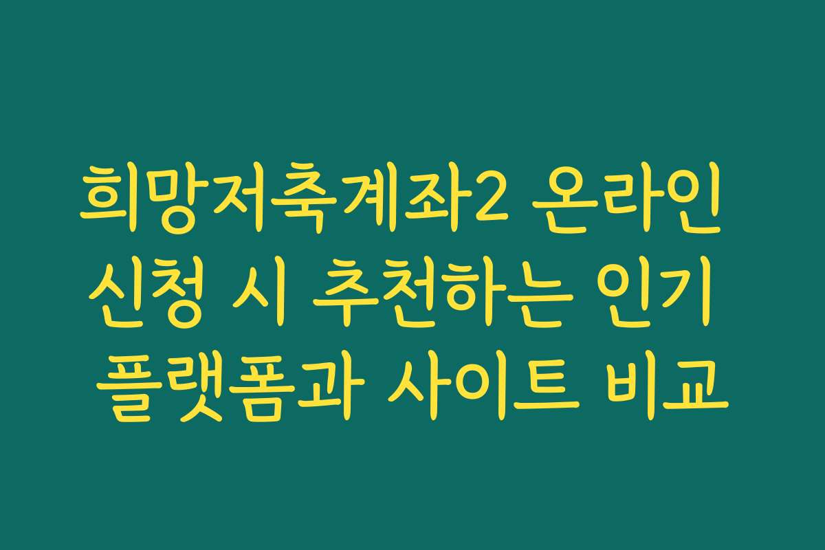 희망저축계좌2 온라인 신청 시 추천하는 인기 플랫폼과 사이트 비교