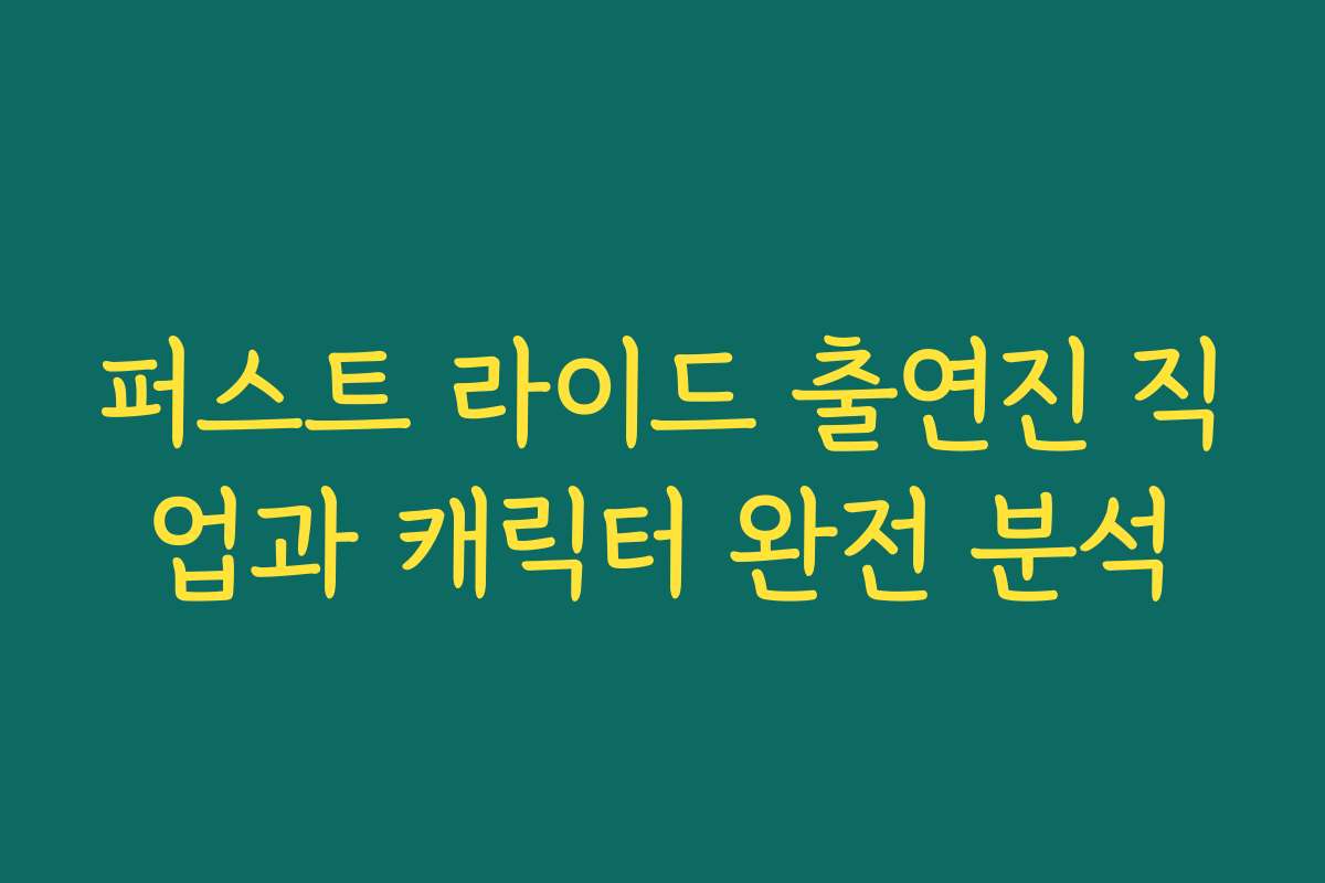 퍼스트 라이드 출연진 직업과 캐릭터 완전 분석
