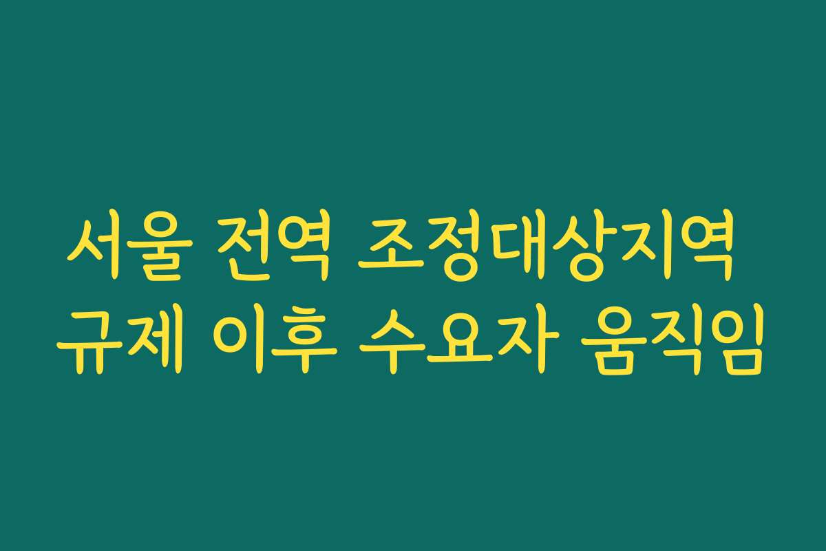 서울 전역 조정대상지역 규제 이후 수요자 움직임 서울 전역 조정대상지역 규제 이후 수요자 움직임