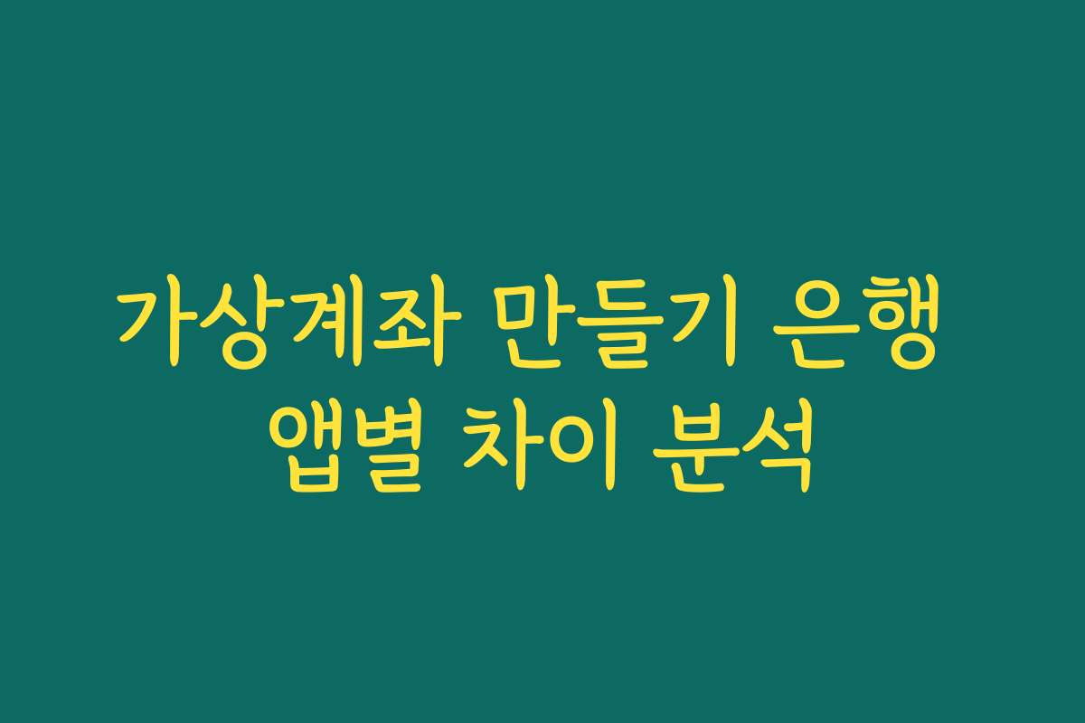 가상계좌 만들기 은행 앱별 차이 분석 가상계좌 만들기 은행 앱별 차이 분석