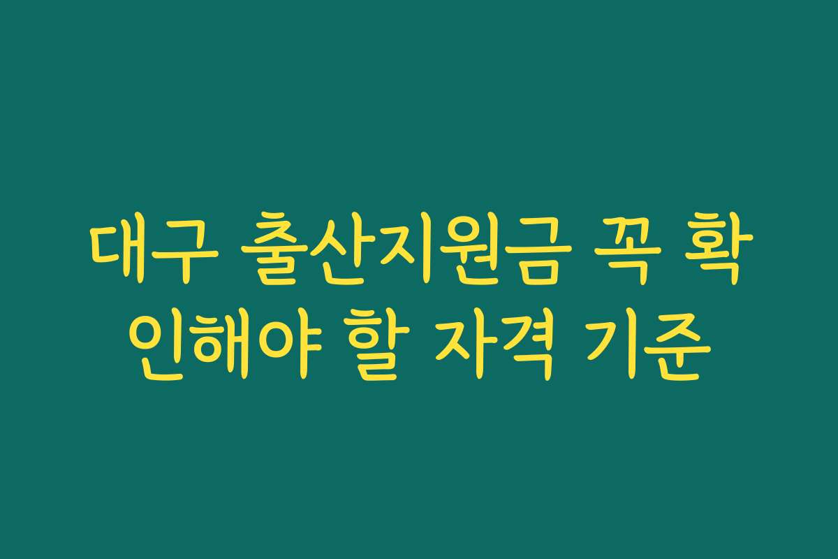 대구 출산지원금 꼭 확인해야 할 자격 기준 대구 출산지원금 꼭 확인해야 할 자격 기준