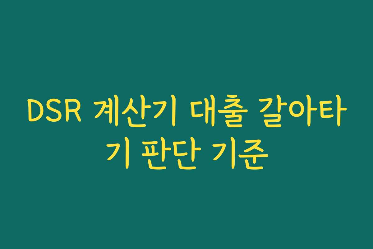 DSR 계산기 대출 갈아타기 판단 기준