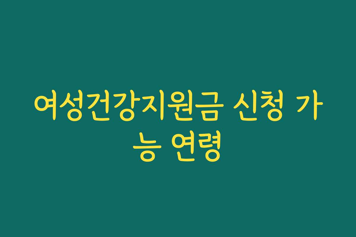 여성건강지원금 신청 가능 연령
