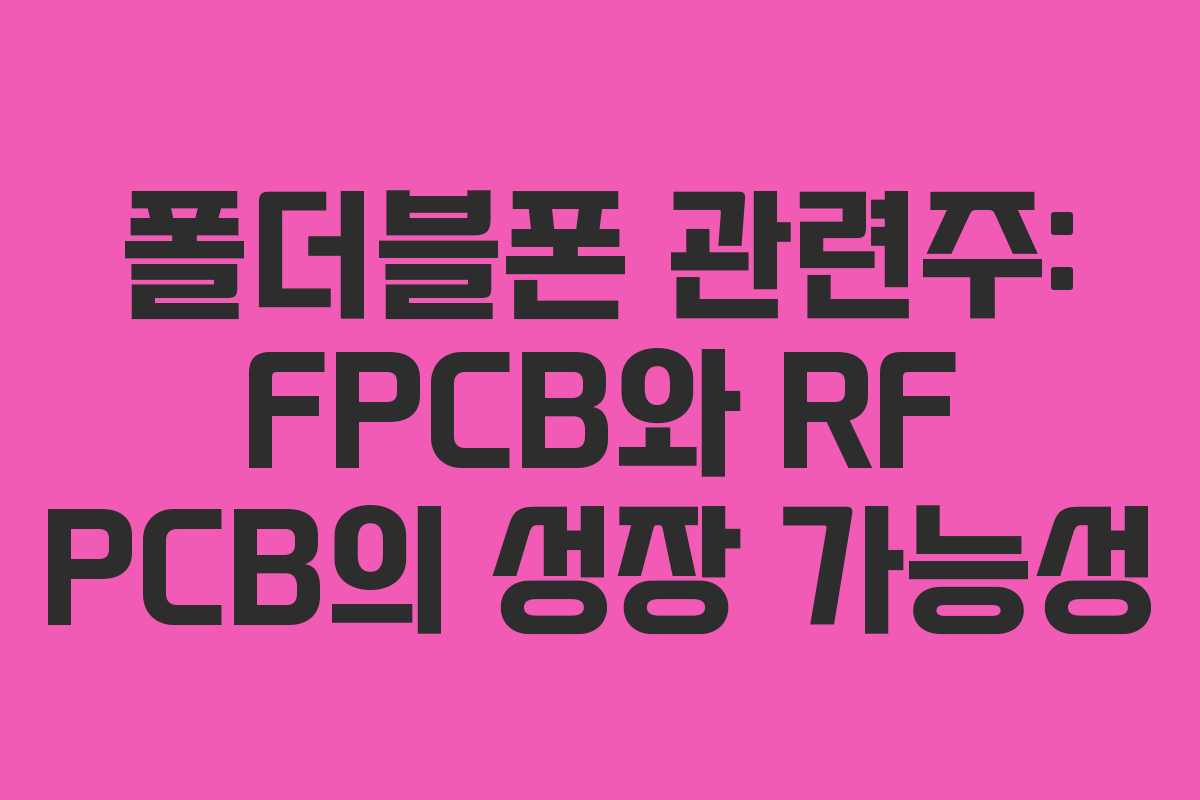 폴더블폰 관련주: FPCB와 RF PCB의 성장 가능성