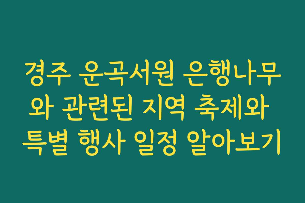 경주 운곡서원 은행나무와 관련된 지역 축제와 특별 행사 일정 알아보기 경주 운곡서원 은행나무와 관련된 지역 축제와 특별 행사 일정 알아보기