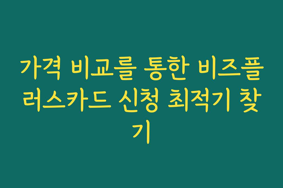 가격 비교를 통한 비즈플러스카드 신청 최적기 찾기