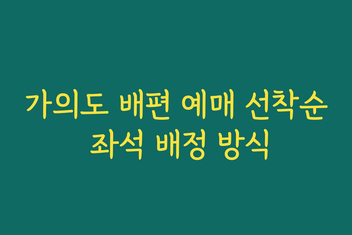 가의도 배편 예매 선착순 좌석 배정 방식