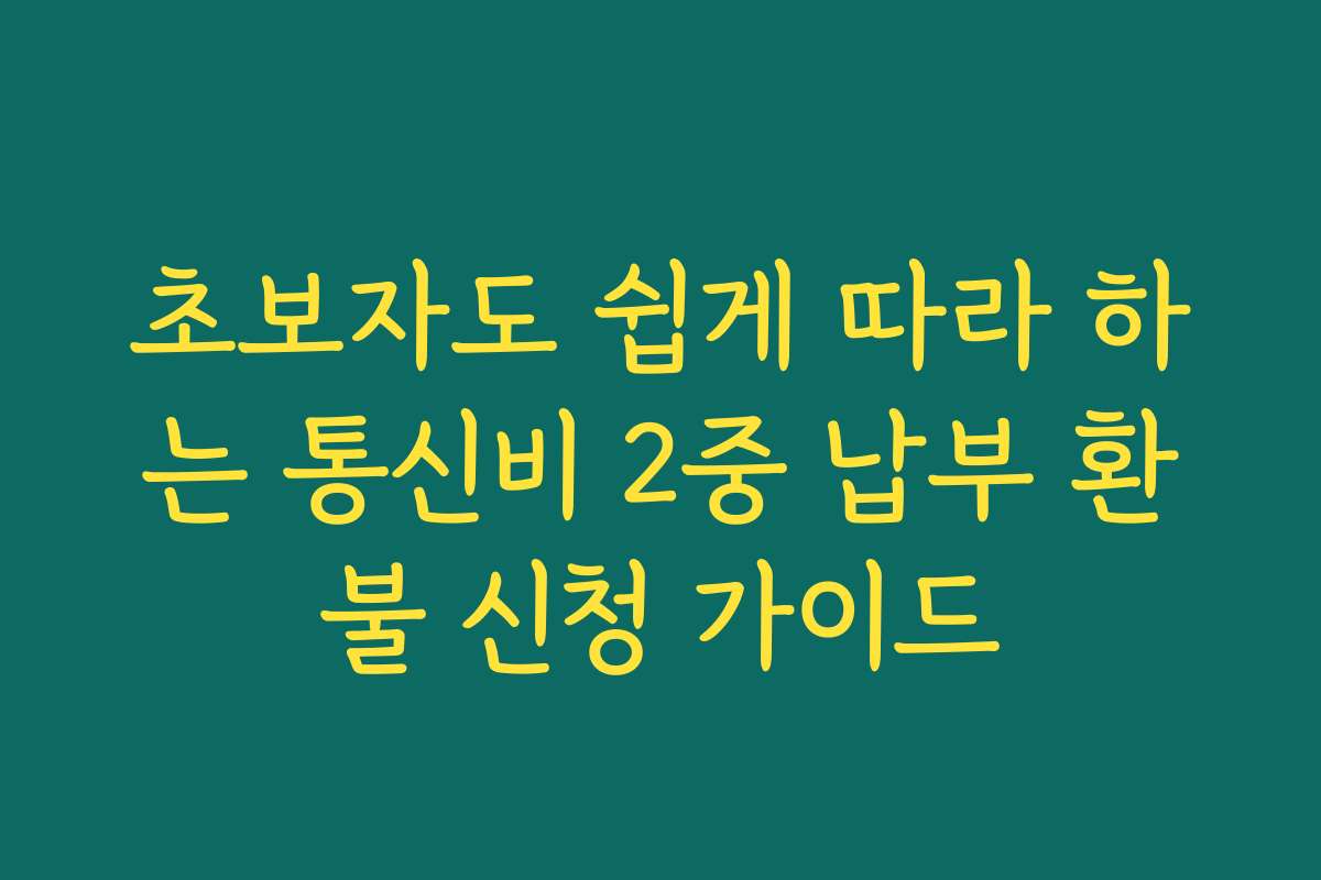 초보자도 쉽게 따라 하는 통신비 2중 납부 환불 신청 가이드
