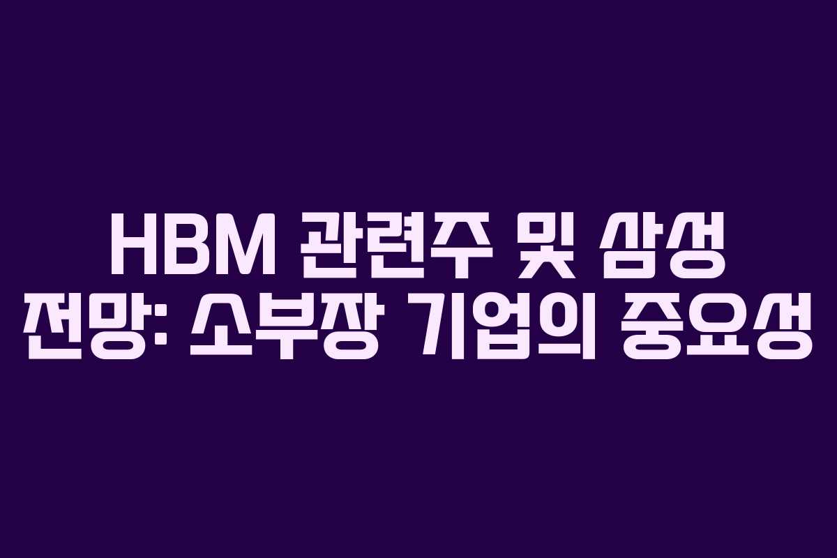 HBM 관련주 및 삼성 전망: 소부장 기업의 중요성