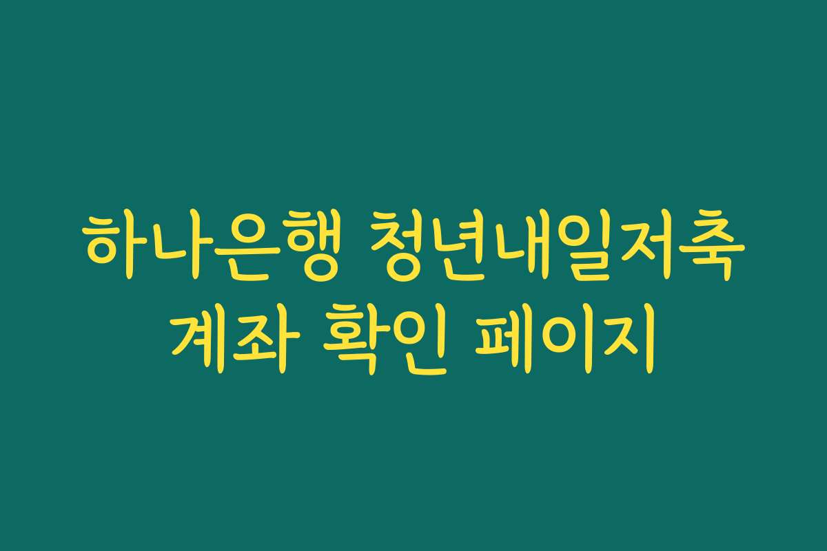 하나은행 청년내일저축계좌 확인 페이지 하나은행 청년내일저축계좌 확인 페이지