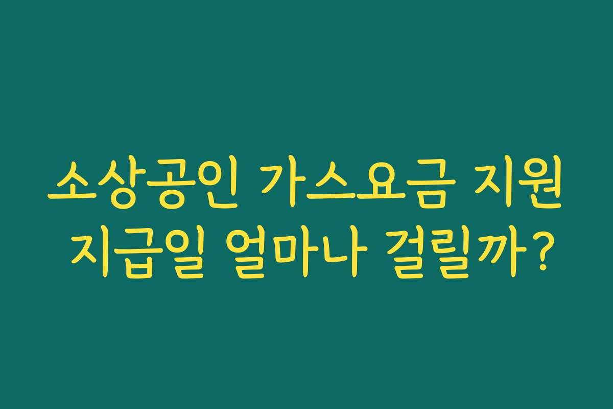 소상공인 가스요금 지원 지급일 얼마나 걸릴까?