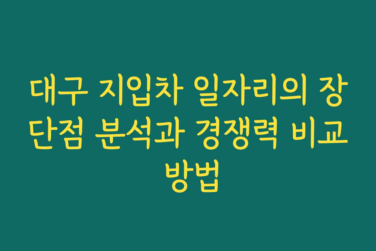 대구 지입차 일자리의 장단점 분석과 경쟁력 비교 방법