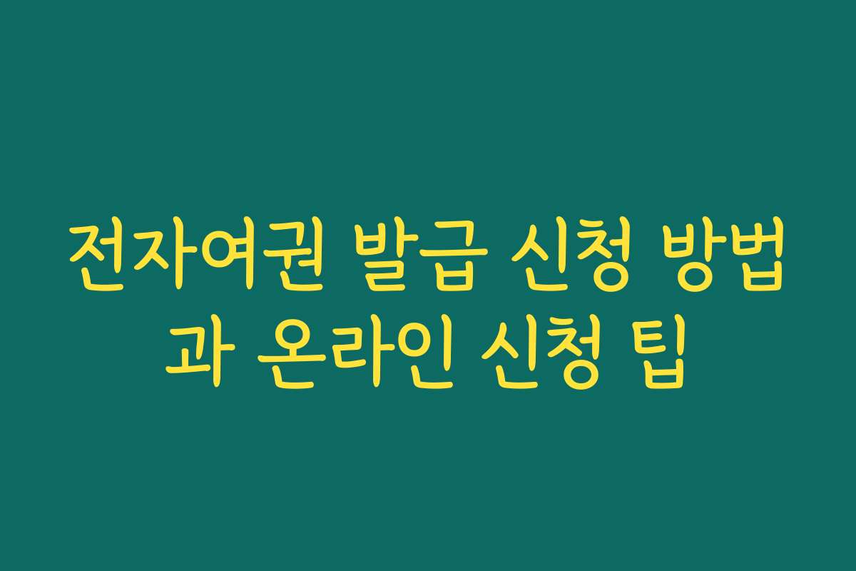 전자여권 발급 신청 방법과 온라인 신청 팁