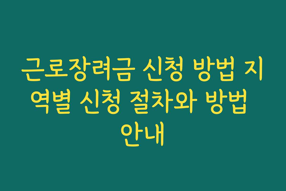 근로장려금 신청 방법 지역별 신청 절차와 방법 안내