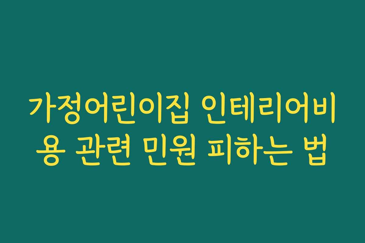 가정어린이집 인테리어비용 관련 민원 피하는 법