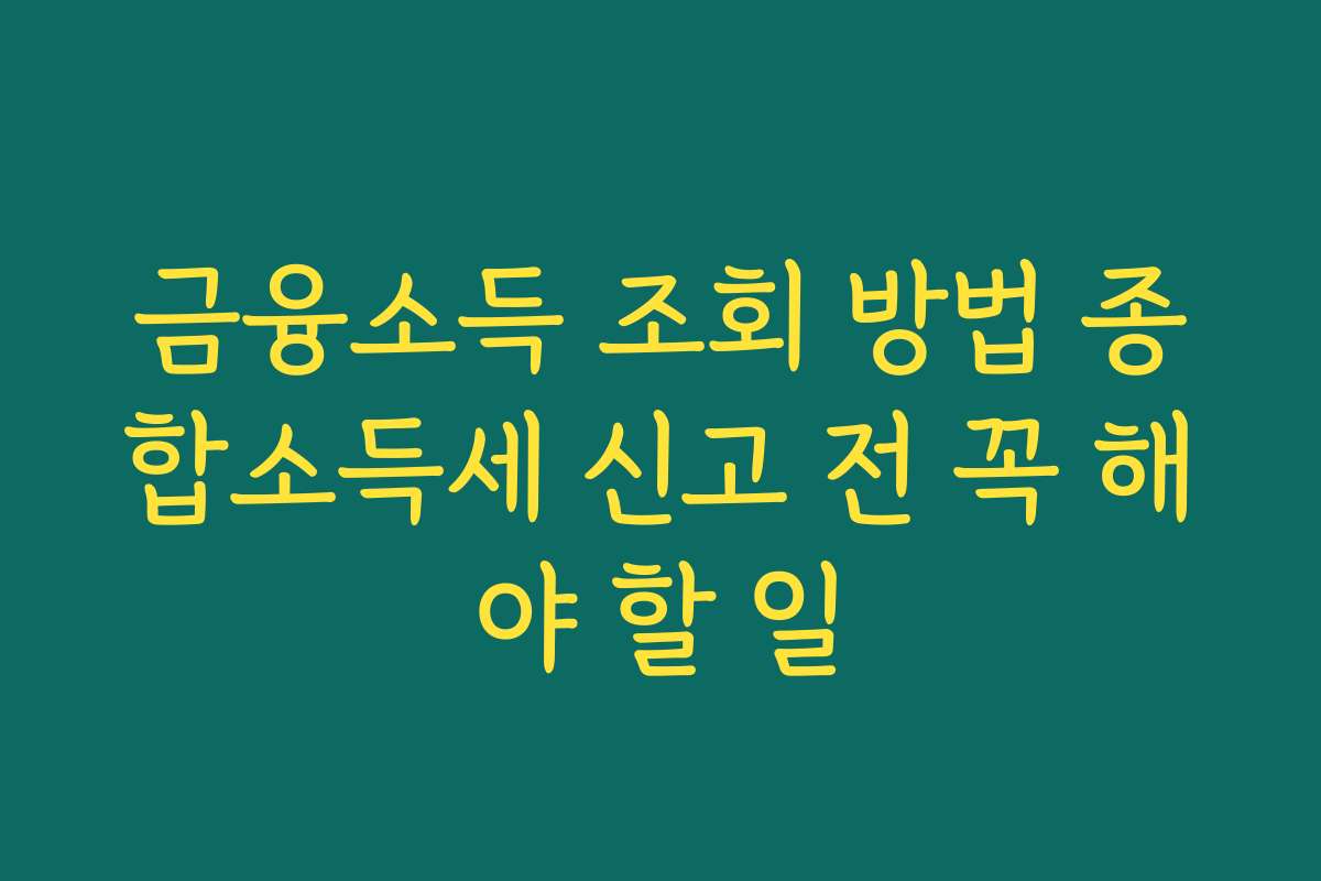 금융소득 조회 방법 종합소득세 신고 전 꼭 해야 할 일 금융소득 조회 방법 종합소득세 신고 전 꼭 해야 할 일