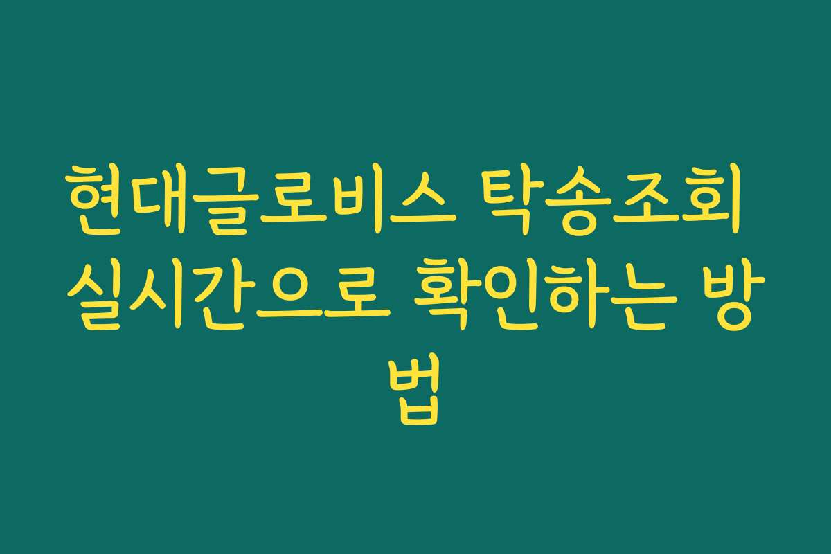 현대글로비스 탁송조회 실시간으로 확인하는 방법