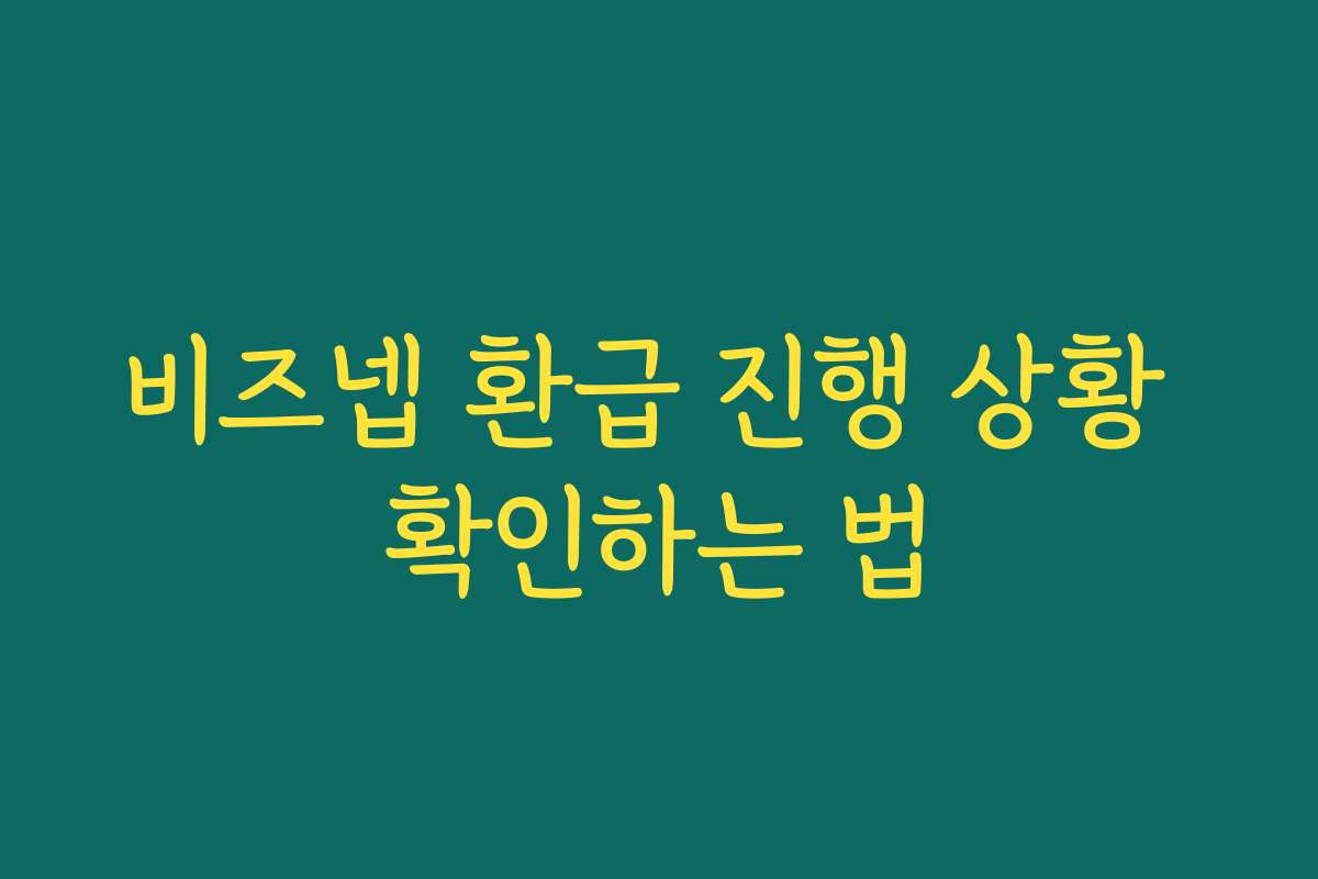 비즈넵 환급 진행 상황 확인하는 법