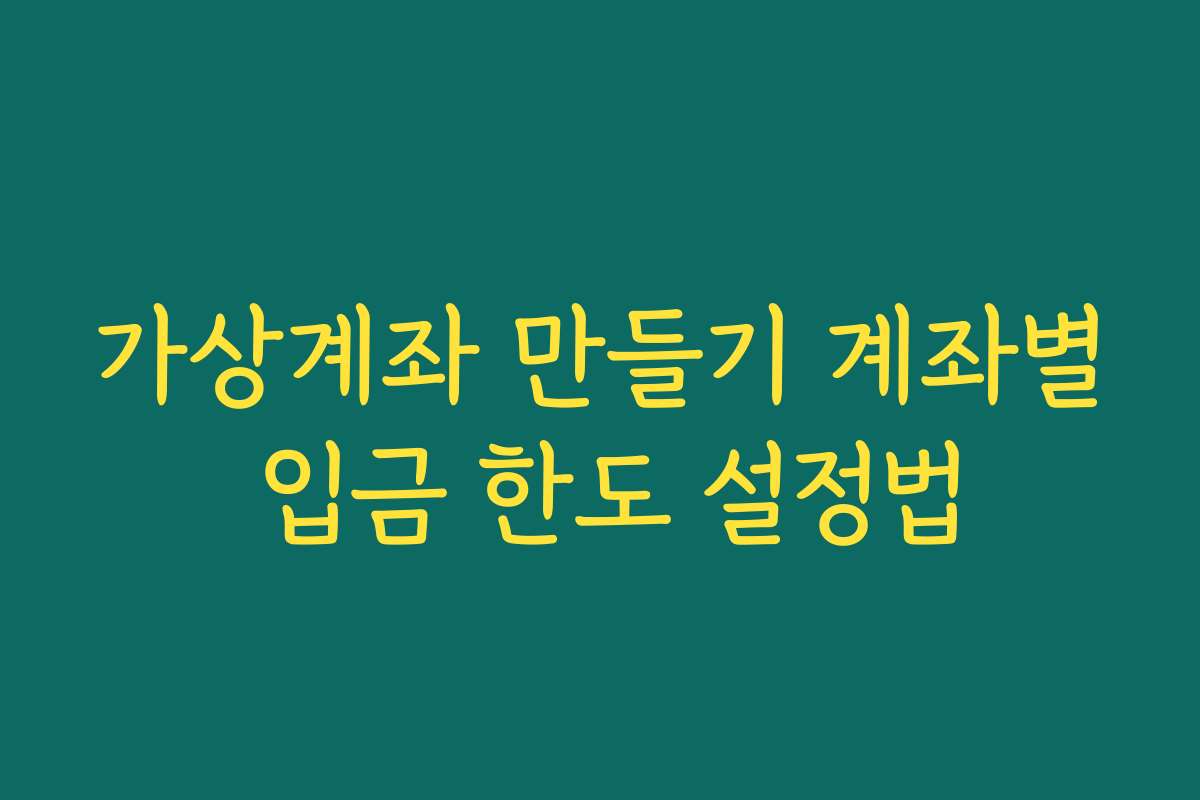 가상계좌 만들기 계좌별 입금 한도 설정법